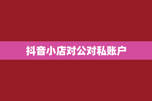 抖音小店对公对私账户