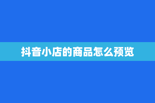 抖音小店的商品怎么预览