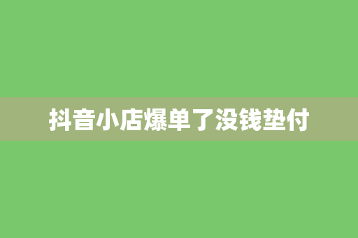 抖音小店爆单了没钱垫付