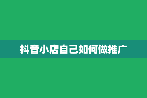 抖音小店自己如何做推广