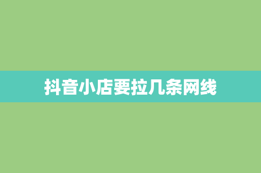 抖音小店要拉几条网线