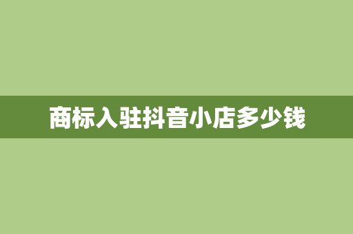 商标入驻抖音小店多少钱