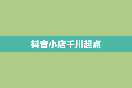 抖音小店千川起点