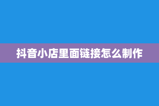抖音小店里面链接怎么制作