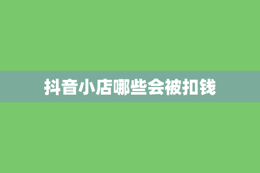 抖音小店哪些会被扣钱