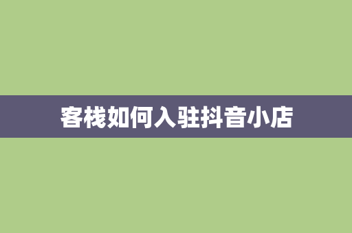 客栈如何入驻抖音小店