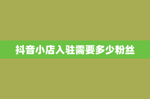 抖音小店入驻需要多少粉丝
