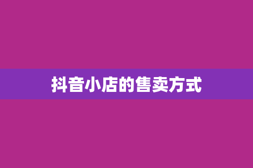 抖音小店的售卖方式