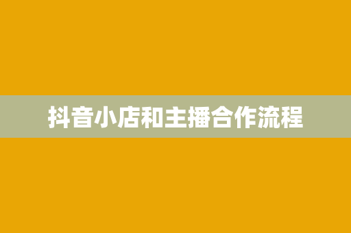 抖音小店和主播合作流程