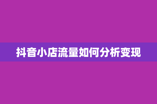 抖音小店流量如何分析变现