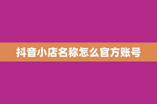 抖音小店名称怎么官方账号