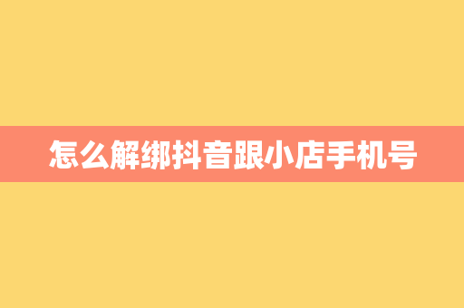 怎么解绑抖音跟小店手机号