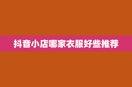 抖音小店哪家衣服好些推荐