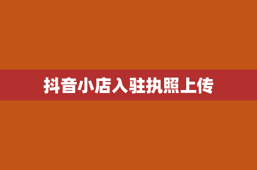 抖音小店入驻执照上传