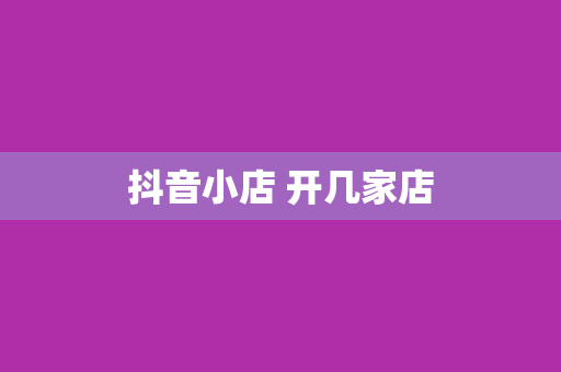 抖音小店 开几家店