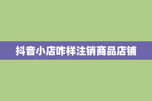 抖音小店咋样注销商品店铺