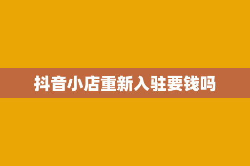 抖音小店重新入驻要钱吗