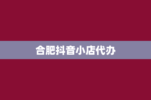 合肥抖音小店代办