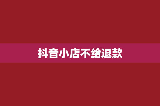 抖音小店不给退款