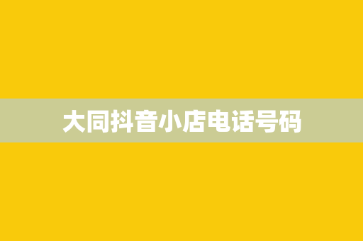 大同抖音小店电话号码