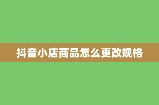 抖音小店商品怎么更改规格