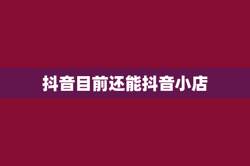 抖音目前还能抖音小店