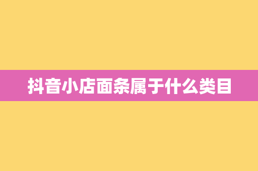 抖音小店面条属于什么类目
