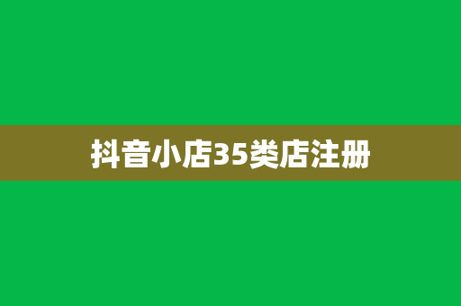 抖音小店35类店注册
