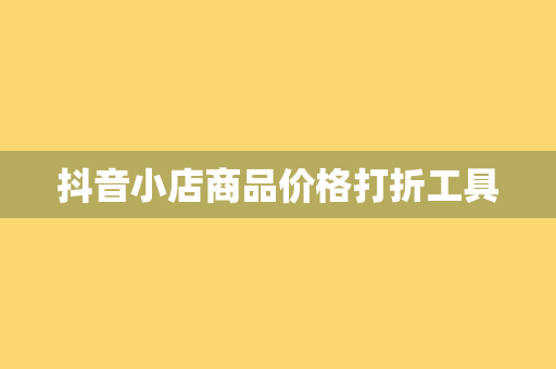 抖音小店商品价格打折工具