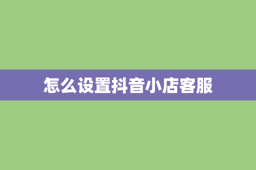 怎么设置抖音小店客服