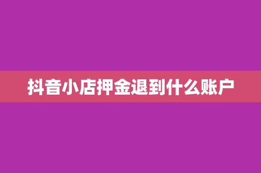 抖音小店押金退到什么账户
