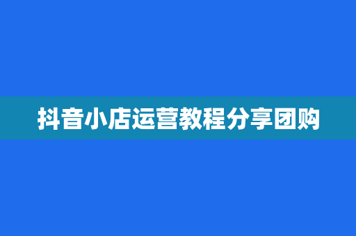 抖音小店运营教程分享团购