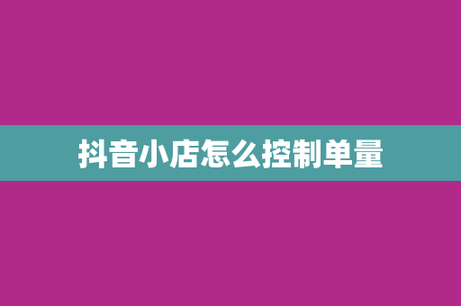 抖音小店怎么控制单量
