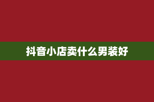 抖音小店卖什么男装好