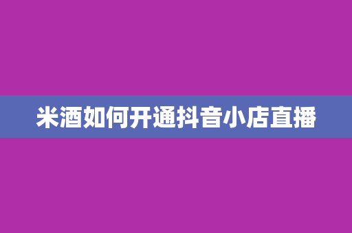 米酒如何开通抖音小店直播