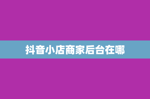 抖音小店商家后台在哪
