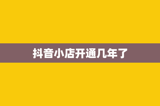 抖音小店开通几年了