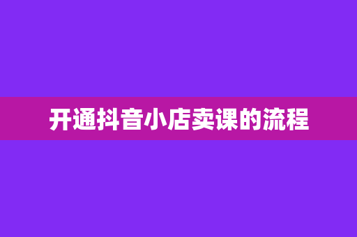 开通抖音小店卖课的流程