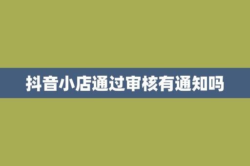 抖音小店通过审核有通知吗