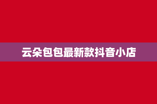 云朵包包最新款抖音小店