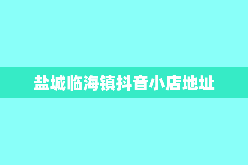 盐城临海镇抖音小店地址