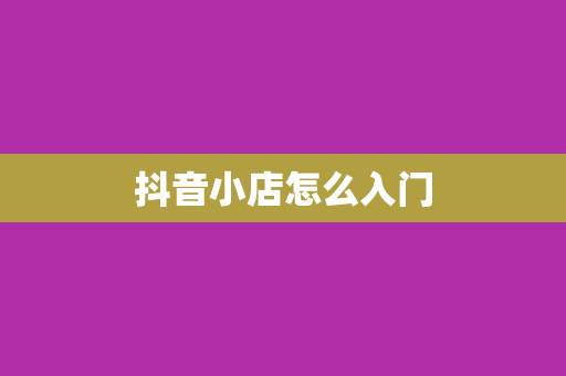 抖音小店怎么入门
