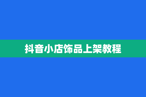抖音小店饰品上架教程