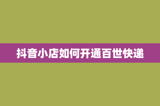 抖音小店如何开通百世快递