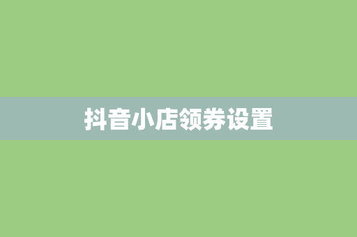 抖音小店领券设置