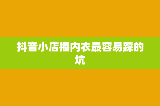 抖音小店播内衣最容易踩的坑