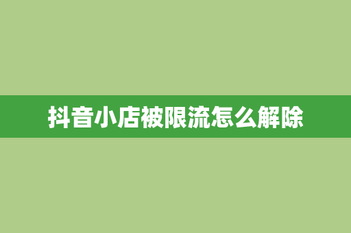 抖音小店被限流怎么解除