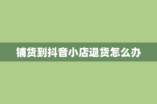 铺货到抖音小店退货怎么办