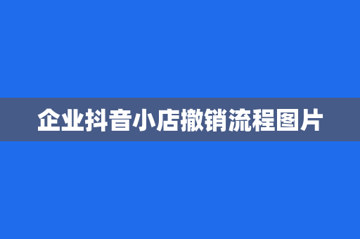 企业抖音小店撤销流程图片