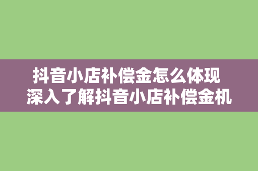 抖音小店补偿金怎么体现 深入了解抖音小店补偿金机制及体现方式